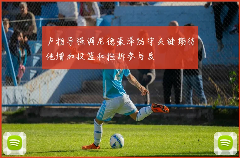 卢指导强调尼德豪泽防守关键期待他增加投篮和挡拆参与度