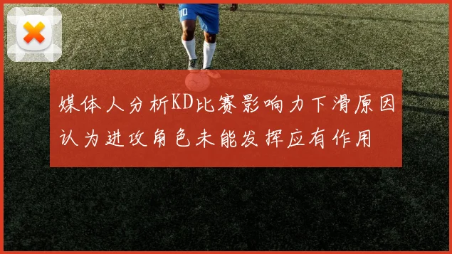 媒体人分析KD比赛影响力下滑原因认为进攻角色未能发挥应有作用