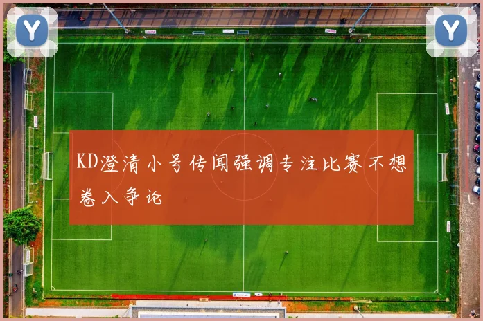KD澄清小号传闻强调专注比赛不想卷入争论