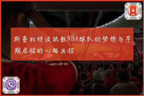 斯普利特谈执教NBA球队的梦想与早期启程的心路历程