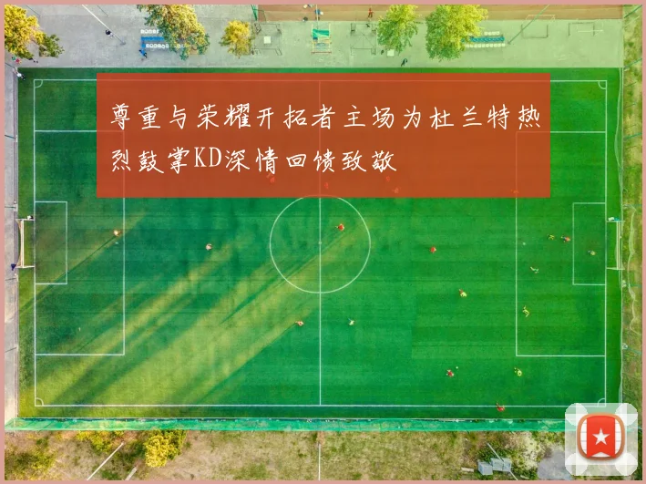 尊重与荣耀开拓者主场为杜兰特热烈鼓掌KD深情回馈致敬
