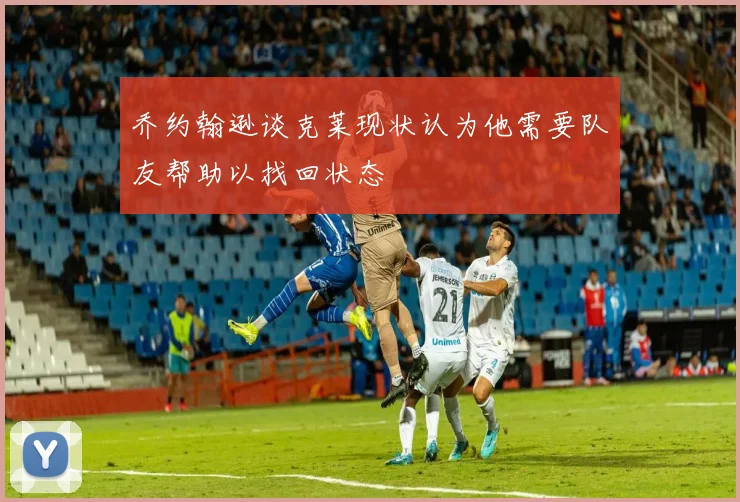 乔约翰逊谈克莱现状认为他需要队友帮助以找回状态