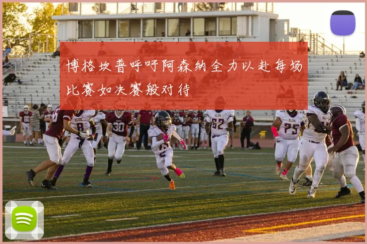 博格坎普呼吁阿森纳全力以赴每场比赛如决赛般对待