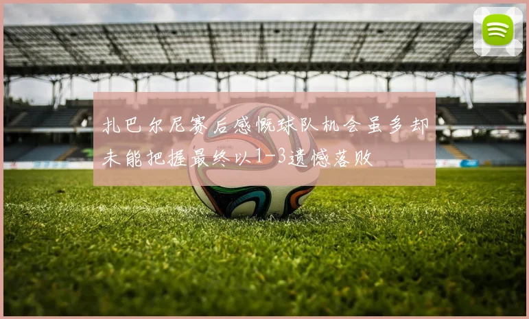 扎巴尔尼赛后感慨球队机会虽多却未能把握最终以1-3遗憾落败