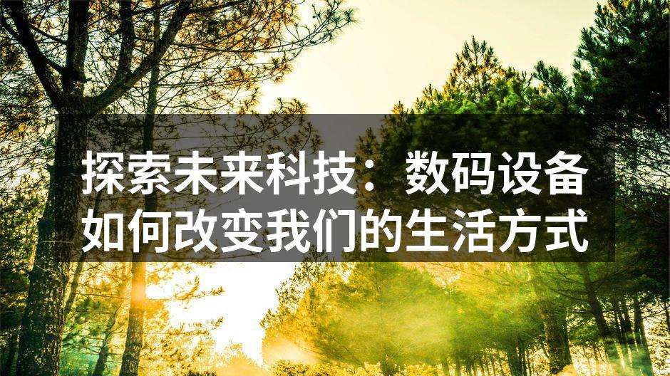 探索未来科技：数码设备如何改变我们的生活方式